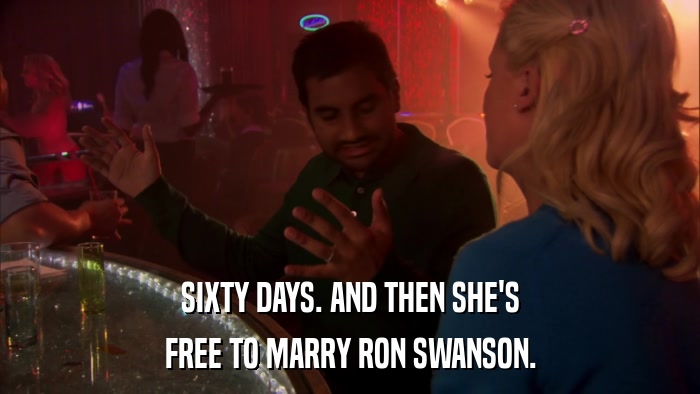 SIXTY DAYS. AND THEN SHE'S FREE TO MARRY RON SWANSON. 
