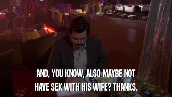 AND, YOU KNOW, ALSO MAYBE NOT HAVE SEX WITH HIS WIFE? THANKS. 