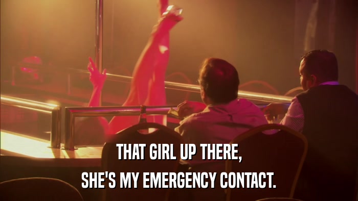 THAT GIRL UP THERE, SHE'S MY EMERGENCY CONTACT. 