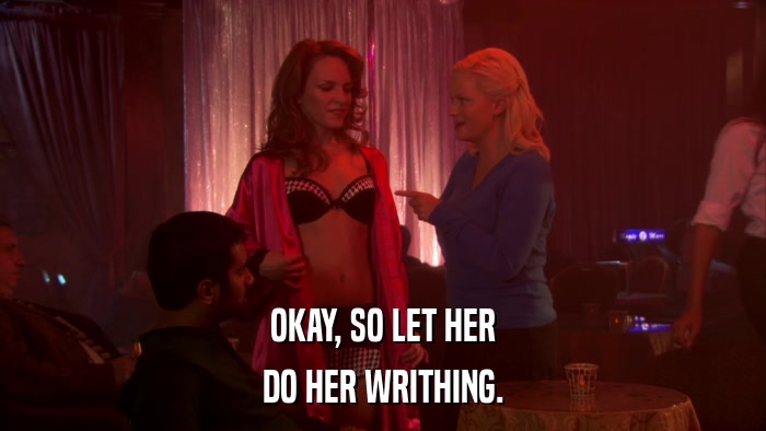 OKAY, SO LET HER DO HER WRITHING. 