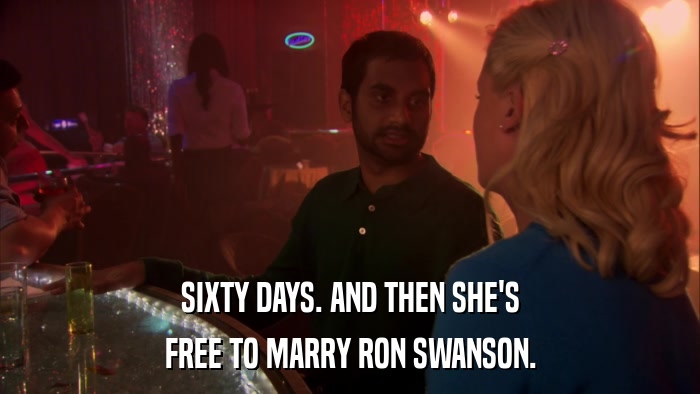 SIXTY DAYS. AND THEN SHE'S FREE TO MARRY RON SWANSON. 