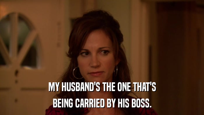 MY HUSBAND'S THE ONE THAT'S BEING CARRIED BY HIS BOSS. 