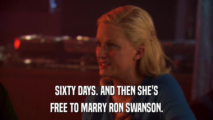 SIXTY DAYS. AND THEN SHE'S FREE TO MARRY RON SWANSON. 