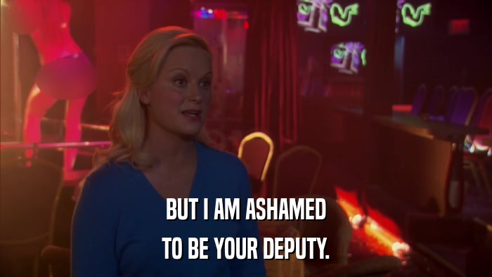 BUT I AM ASHAMED TO BE YOUR DEPUTY. 