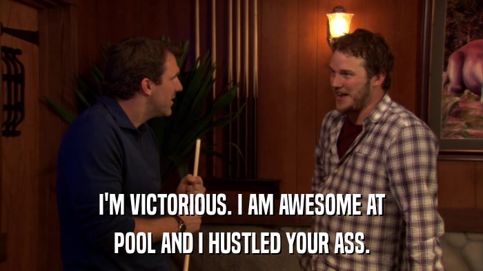 I'M VICTORIOUS. I AM AWESOME AT POOL AND I HUSTLED YOUR ASS. 