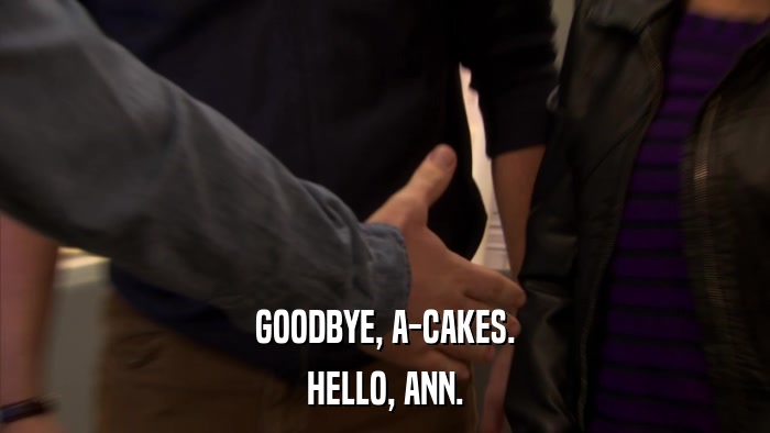 GOODBYE, A-CAKES. HELLO, ANN. 