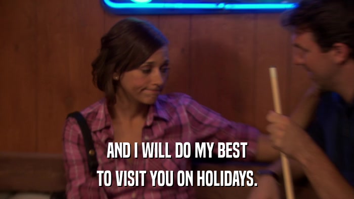 AND I WILL DO MY BEST TO VISIT YOU ON HOLIDAYS. 