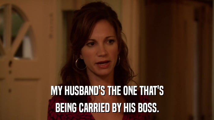 MY HUSBAND'S THE ONE THAT'S BEING CARRIED BY HIS BOSS. 