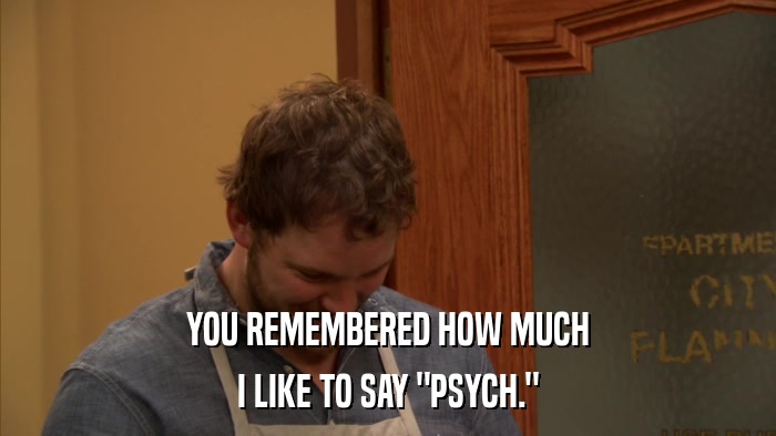YOU REMEMBERED HOW MUCH I LIKE TO SAY 