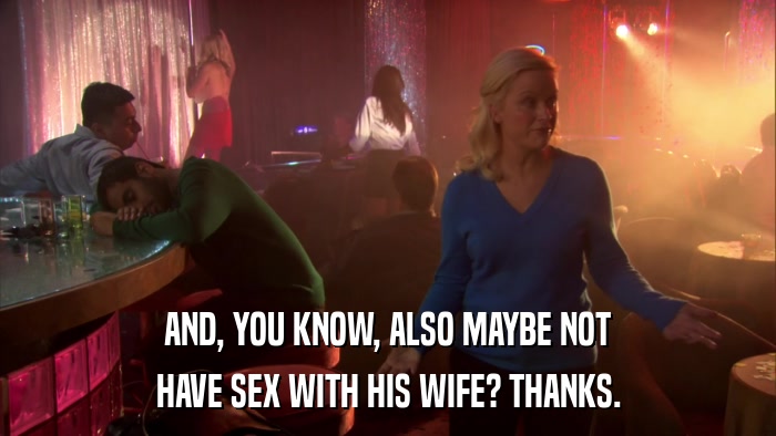 AND, YOU KNOW, ALSO MAYBE NOT HAVE SEX WITH HIS WIFE? THANKS. 