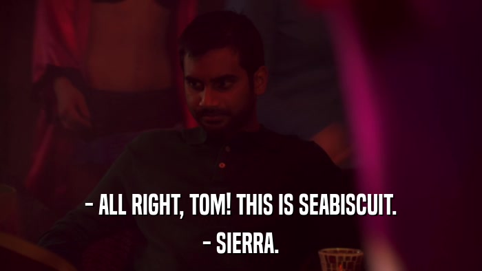 - ALL RIGHT, TOM! THIS IS SEABISCUIT. - SIERRA. 