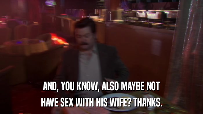 AND, YOU KNOW, ALSO MAYBE NOT HAVE SEX WITH HIS WIFE? THANKS. 