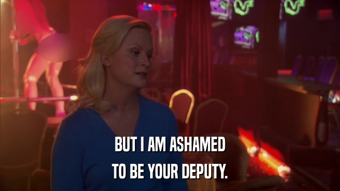 BUT I AM ASHAMED TO BE YOUR DEPUTY. 