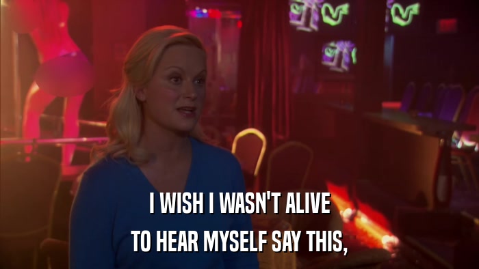 I WISH I WASN'T ALIVE TO HEAR MYSELF SAY THIS, 
