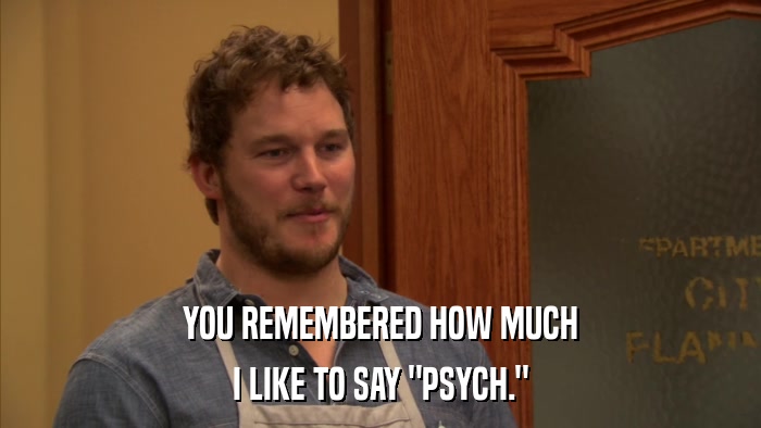 YOU REMEMBERED HOW MUCH I LIKE TO SAY 