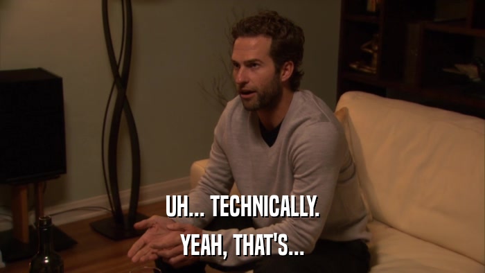 UH... TECHNICALLY. YEAH, THAT'S... 