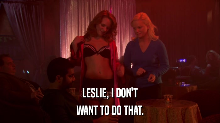 LESLIE, I DON'T WANT TO DO THAT. 
