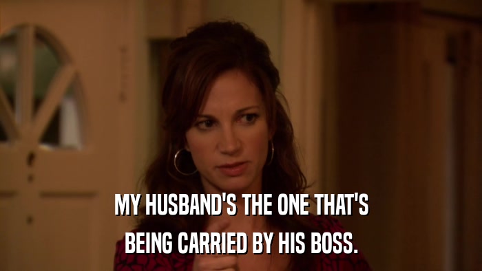 MY HUSBAND'S THE ONE THAT'S BEING CARRIED BY HIS BOSS. 