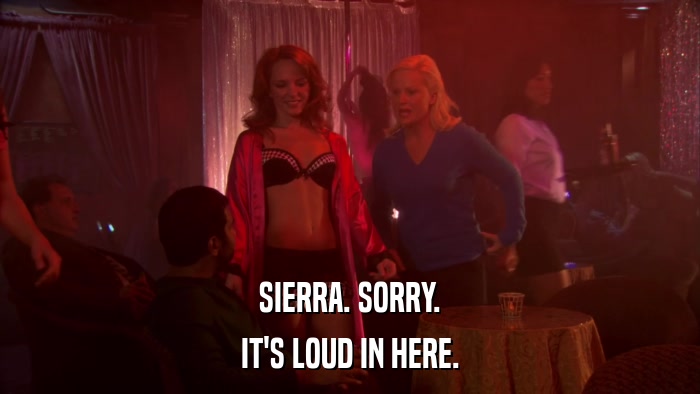 SIERRA. SORRY. IT'S LOUD IN HERE. 