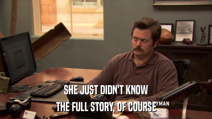 SHE JUST DIDN'T KNOW THE FULL STORY, OF COURSE 
