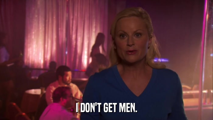 I DON'T GET MEN.  