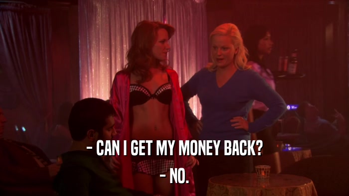 - CAN I GET MY MONEY BACK? - NO. 