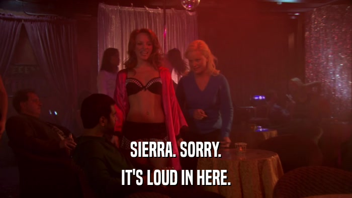 SIERRA. SORRY. IT'S LOUD IN HERE. 