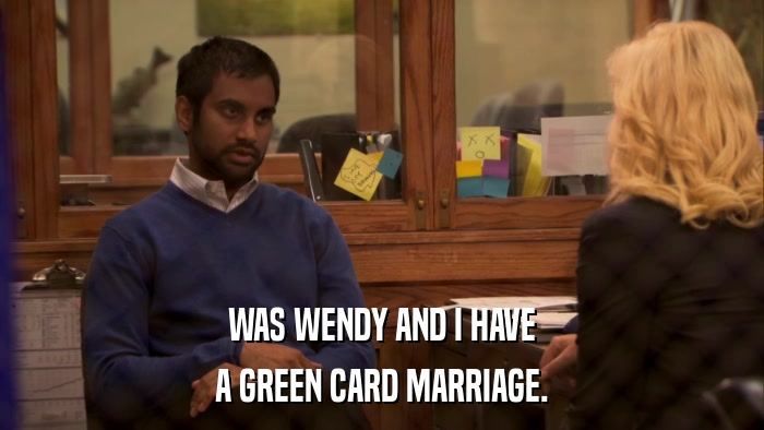 WAS WENDY AND I HAVE A GREEN CARD MARRIAGE. 