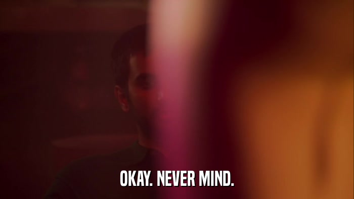 OKAY. NEVER MIND.  