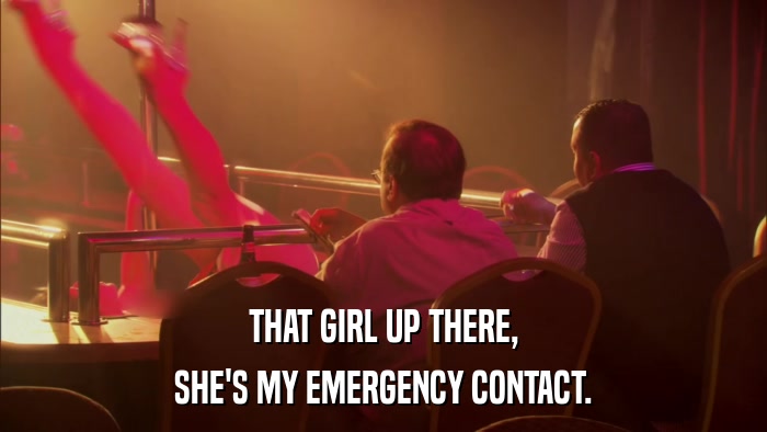THAT GIRL UP THERE, SHE'S MY EMERGENCY CONTACT. 