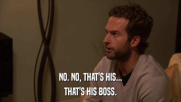 NO. NO, THAT'S HIS... THAT'S HIS BOSS. 
