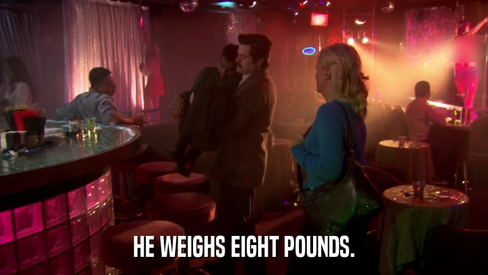 HE WEIGHS EIGHT POUNDS.  