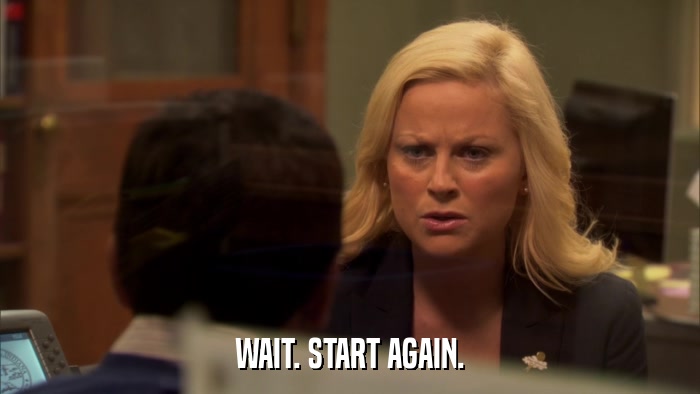 WAIT. START AGAIN.  