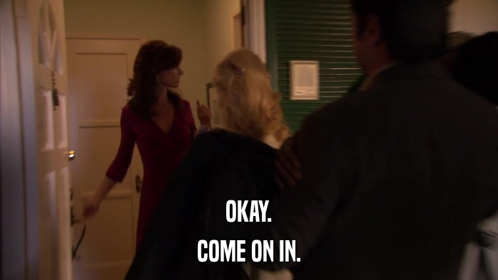 OKAY. COME ON IN. 