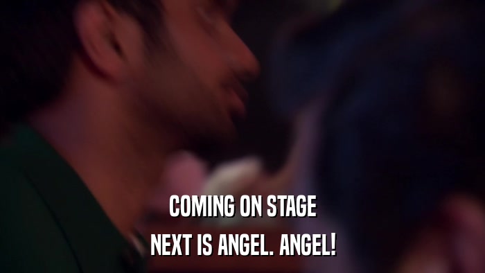 COMING ON STAGE NEXT IS ANGEL. ANGEL! 