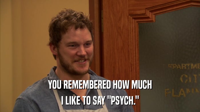 YOU REMEMBERED HOW MUCH I LIKE TO SAY 