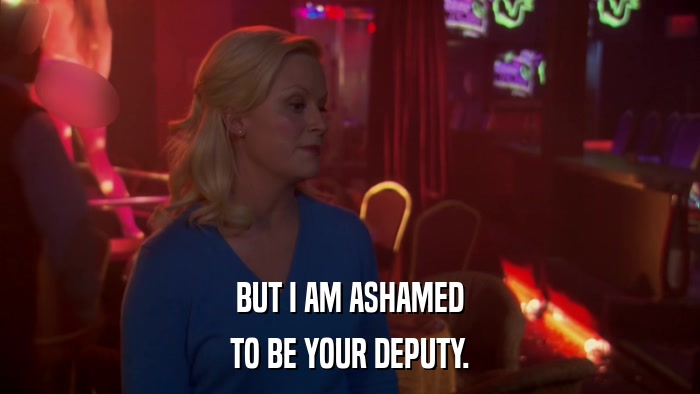 BUT I AM ASHAMED TO BE YOUR DEPUTY. 