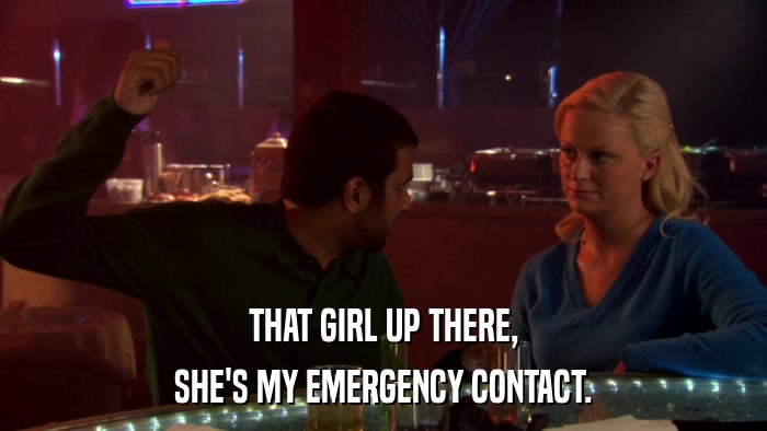 THAT GIRL UP THERE, SHE'S MY EMERGENCY CONTACT. 