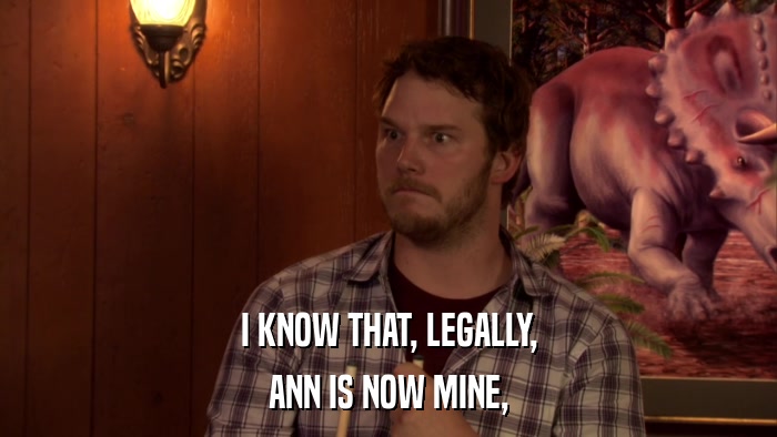 I KNOW THAT, LEGALLY, ANN IS NOW MINE, 