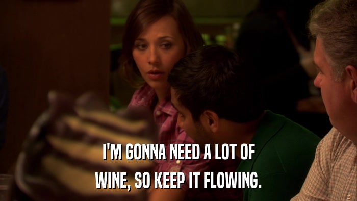 I'M GONNA NEED A LOT OF WINE, SO KEEP IT FLOWING. 