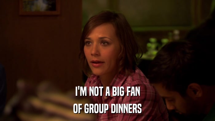 I'M NOT A BIG FAN OF GROUP DINNERS 