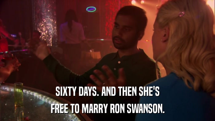 SIXTY DAYS. AND THEN SHE'S FREE TO MARRY RON SWANSON. 