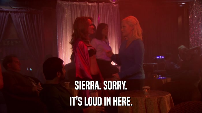SIERRA. SORRY. IT'S LOUD IN HERE. 