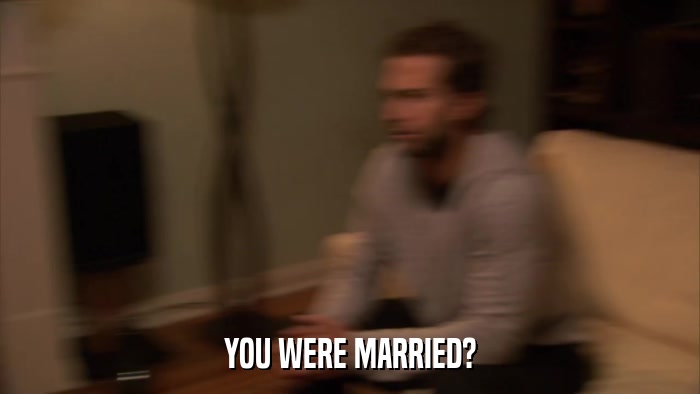 YOU WERE MARRIED?  