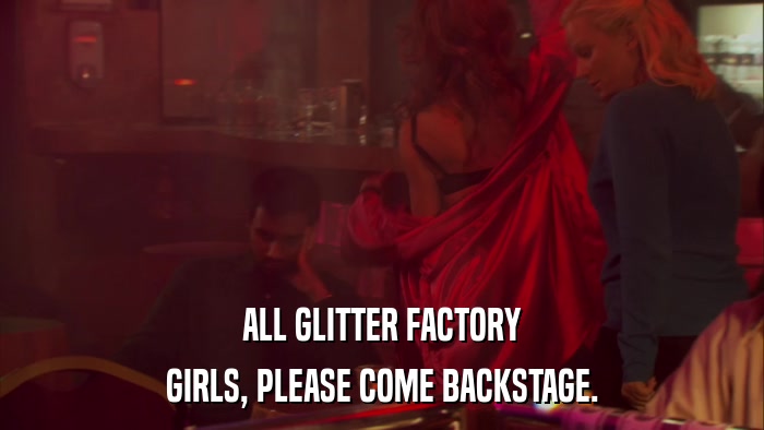 ALL GLITTER FACTORY GIRLS, PLEASE COME BACKSTAGE. 