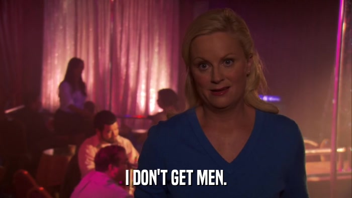I DON'T GET MEN.  