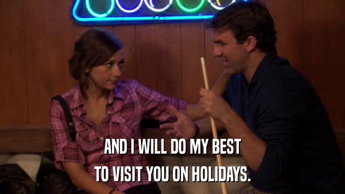AND I WILL DO MY BEST TO VISIT YOU ON HOLIDAYS. 