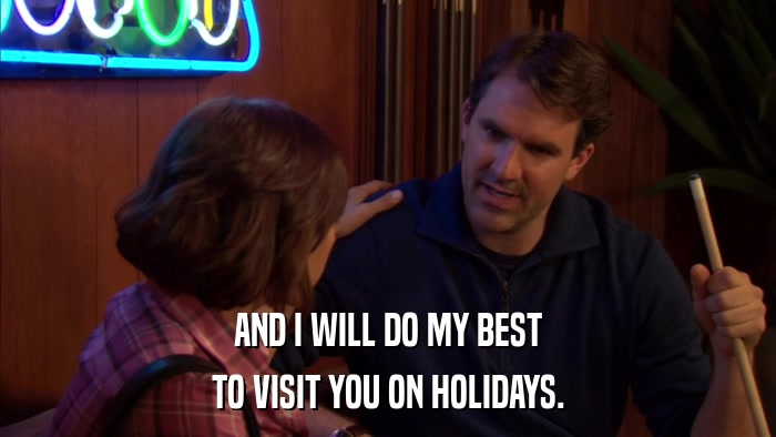 AND I WILL DO MY BEST TO VISIT YOU ON HOLIDAYS. 
