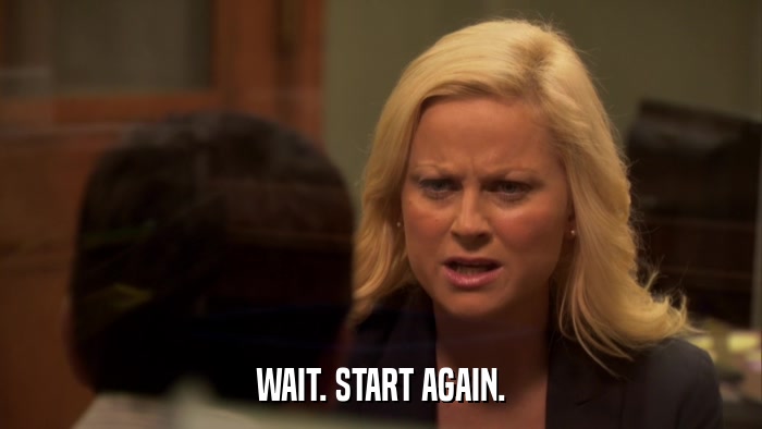 WAIT. START AGAIN.  