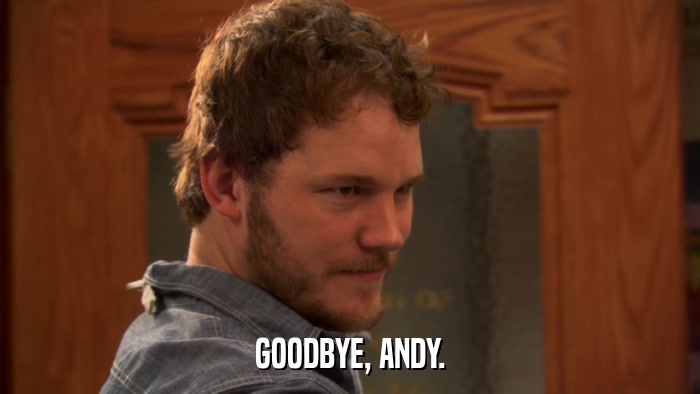 GOODBYE, ANDY.  